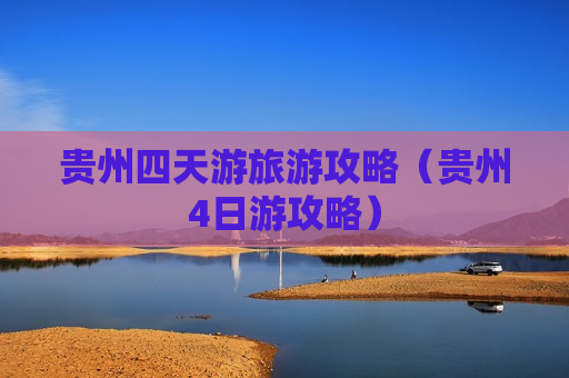 贵州四天游旅游攻略（贵州4日游攻略）