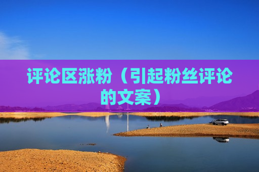 评论区涨粉（引起粉丝评论的文案）