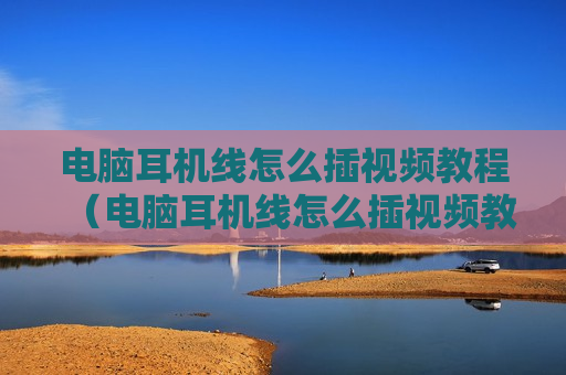 电脑耳机线怎么插视频教程（电脑耳机线怎么插视频教程图解）