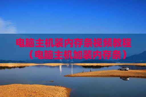 电脑主机装内存条视频教程（电脑主机加装内存条）