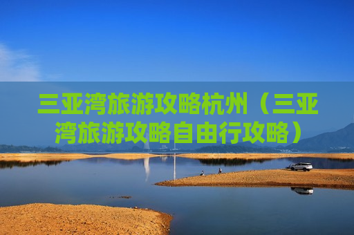 三亚湾旅游攻略杭州（三亚湾旅游攻略自由行攻略）