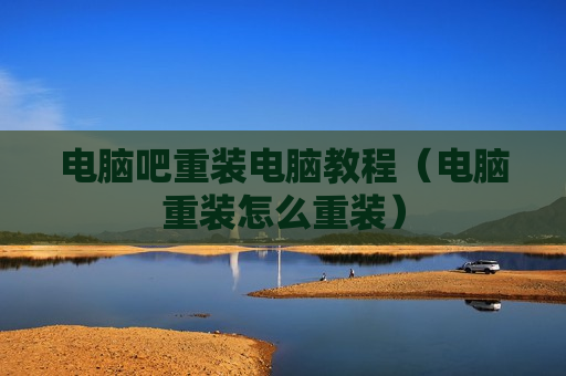 电脑吧重装电脑教程（电脑重装怎么重装）