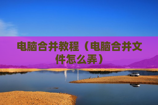电脑合并教程（电脑合并文件怎么弄）