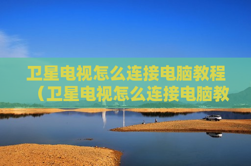 卫星电视怎么连接电脑教程（卫星电视怎么连接电脑教程图解）