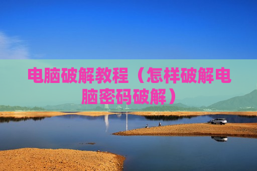 电脑破解教程（怎样破解电脑密码破解）
