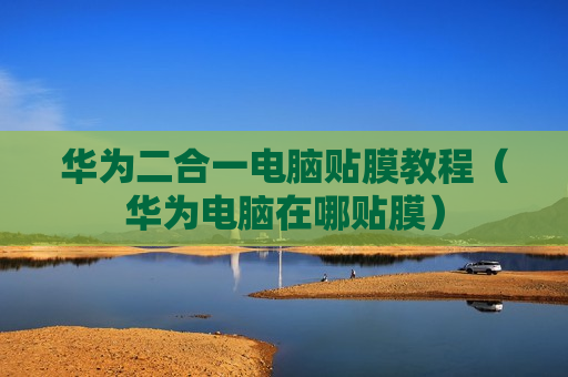 华为二合一电脑贴膜教程（华为电脑在哪贴膜）