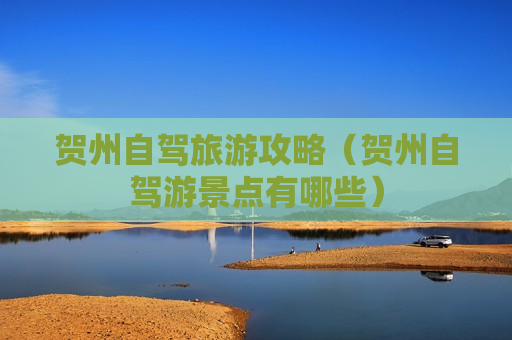 贺州自驾旅游攻略（贺州自驾游景点有哪些）