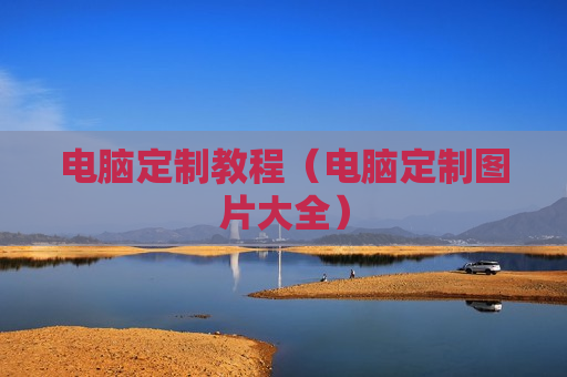 电脑定制教程（电脑定制图片大全）