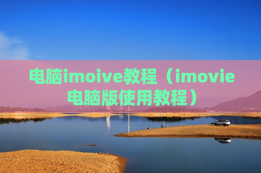 电脑imoive教程（imovie电脑版使用教程）