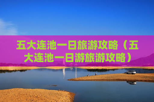 五大连池一日旅游攻略（五大连池一日游旅游攻略）