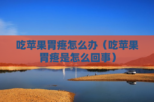 吃苹果胃疼怎么办（吃苹果胃疼是怎么回事）