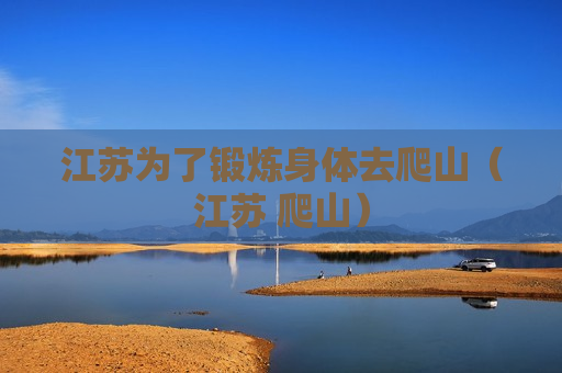 江苏为了锻炼身体去爬山（江苏 爬山）
