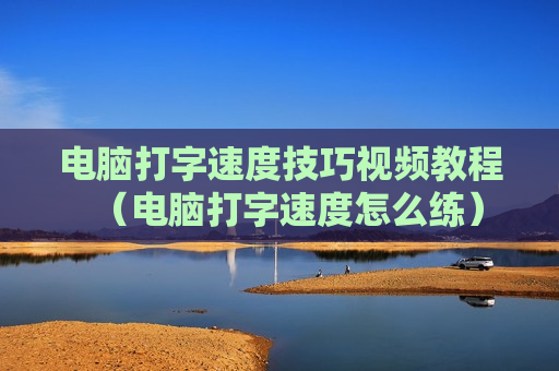 电脑打字速度技巧视频教程（电脑打字速度怎么练）