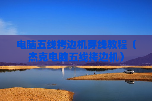 电脑五线拷边机穿线教程（杰克电脑五线拷边机）