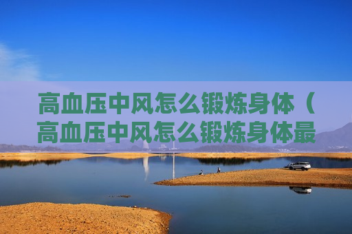 高血压中风怎么锻炼身体（高血压中风怎么锻炼身体最好）