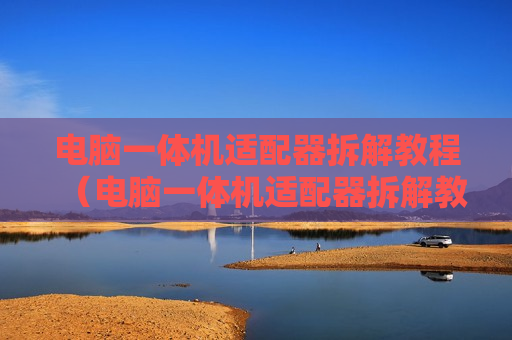 电脑一体机适配器拆解教程（电脑一体机适配器拆解教程视频）