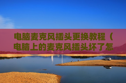 电脑麦克风插头更换教程（电脑上的麦克风插头坏了怎么办）