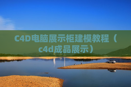 C4D电脑展示柜建模教程（c4d成品展示）