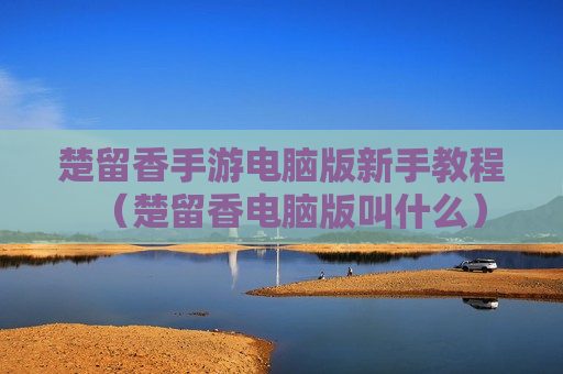 楚留香手游电脑版新手教程（楚留香电脑版叫什么）