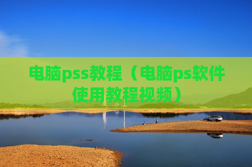电脑pss教程（电脑ps软件使用教程视频）