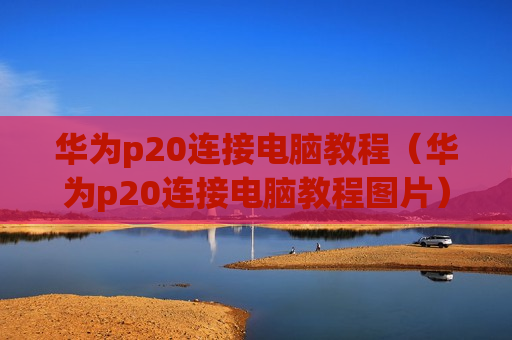 华为p20连接电脑教程（华为p20连接电脑教程图片）