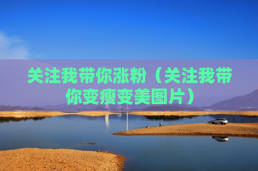 关注我带你涨粉（关注我带你变瘦变美图片）