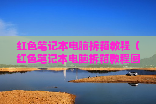 红色笔记本电脑拆箱教程（红色笔记本电脑拆箱教程图解）