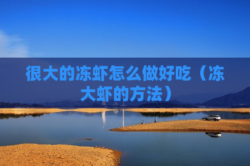 很大的冻虾怎么做好吃（冻大虾的方法）