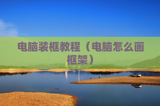电脑装框教程（电脑怎么画框架）
