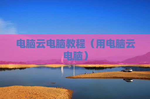 电脑云电脑教程（用电脑云电脑）