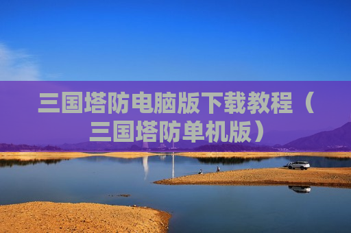 三国塔防电脑版下载教程（三国塔防单机版）