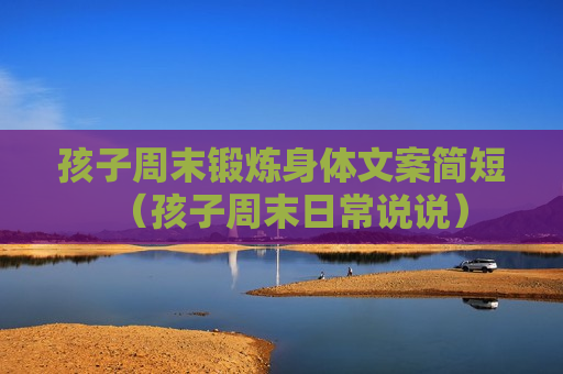 孩子周末锻炼身体文案简短（孩子周末日常说说）