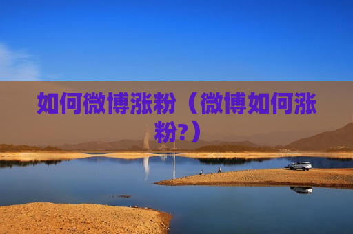 如何微博涨粉（微博如何涨粉?）