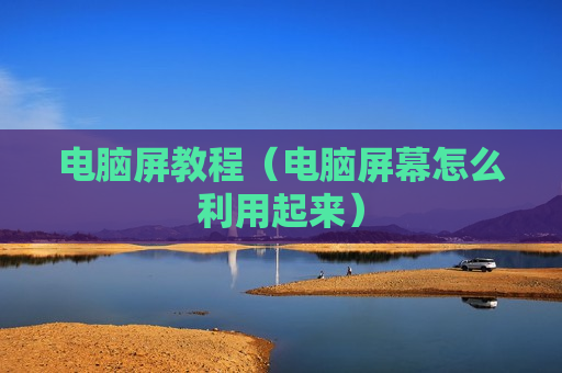 电脑屏教程（电脑屏幕怎么利用起来）