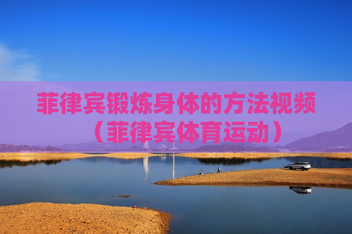 菲律宾锻炼身体的方法视频（菲律宾体育运动）