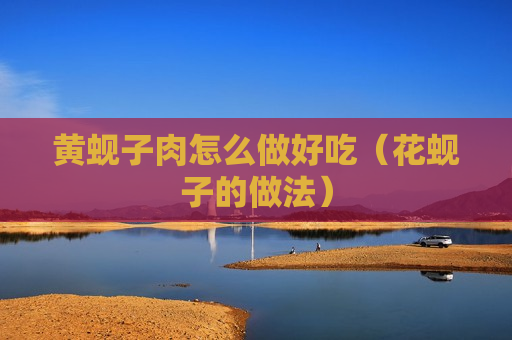黄蚬子肉怎么做好吃（花蚬子的做法）
