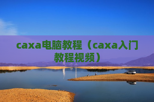 caxa电脑教程（caxa入门教程视频）