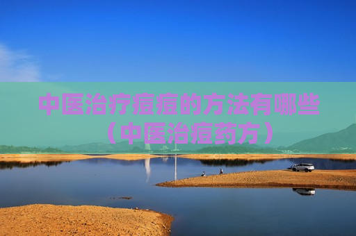 中医治疗痘痘的方法有哪些（中医治痘药方）