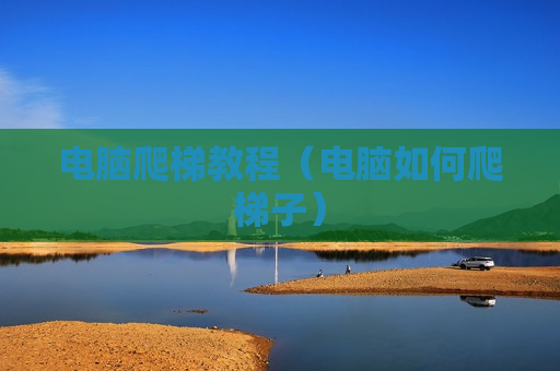 电脑爬梯教程（电脑如何爬梯子）