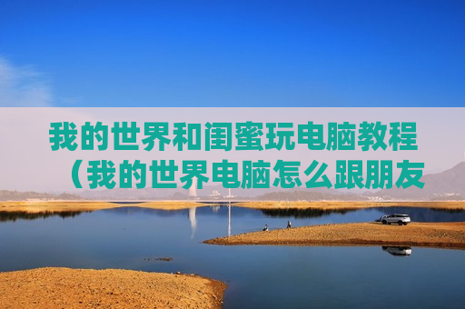 我的世界和闺蜜玩电脑教程（我的世界电脑怎么跟朋友一起玩）