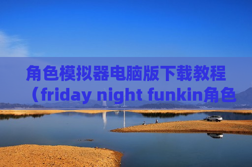 角色模拟器电脑版下载教程（friday night funkin角色模拟器）