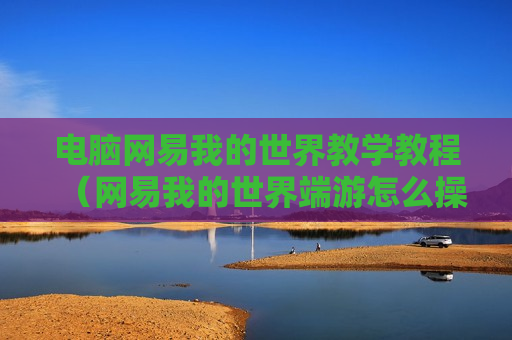 电脑网易我的世界教学教程（网易我的世界端游怎么操作）