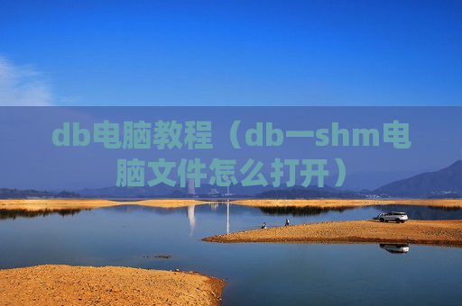 db电脑教程（db一shm电脑文件怎么打开）