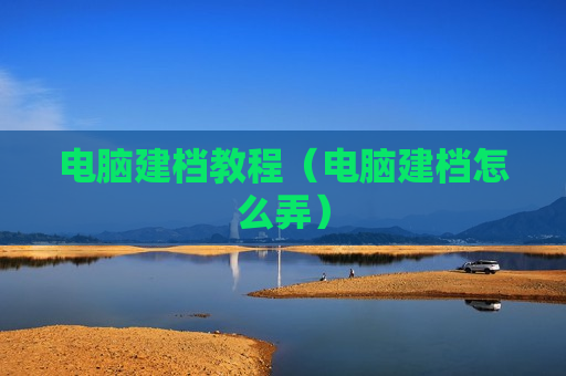 电脑建档教程（电脑建档怎么弄）