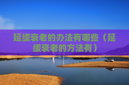 延缓衰老的办法有哪些（延缓衰老的方法有）