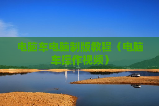 电脑车电脑制版教程（电脑车操作视频）