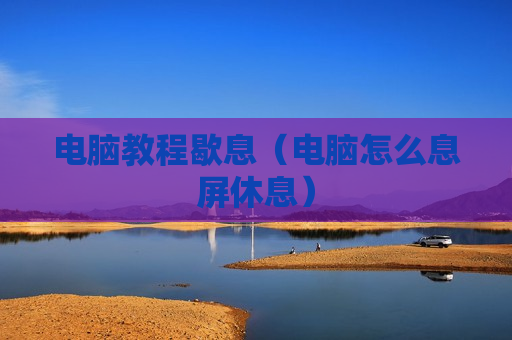 电脑教程歇息（电脑怎么息屏休息）