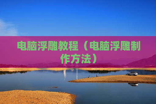 电脑浮雕教程（电脑浮雕制作方法）