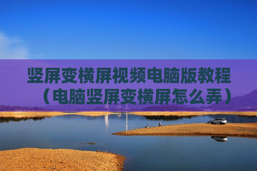竖屏变横屏视频电脑版教程（电脑竖屏变横屏怎么弄）