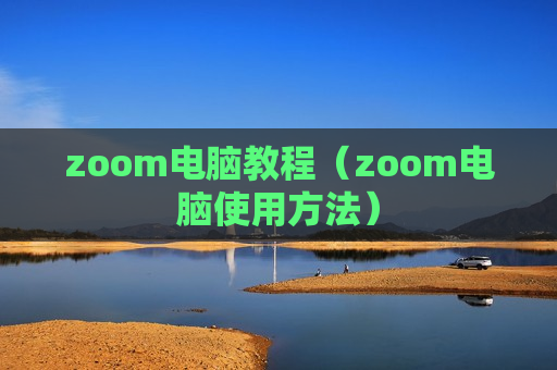 zoom电脑教程（zoom电脑使用方法）